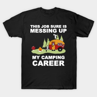 This Job Thing Sure is Messing Up My Camping Career T-Shirt